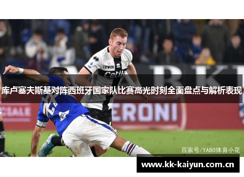 库卢塞夫斯基对阵西班牙国家队比赛高光时刻全面盘点与解析表现