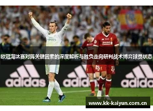 欧冠淘汰赛对阵关键因素的深度解析与胜负走向研判战术博弈球员状态
